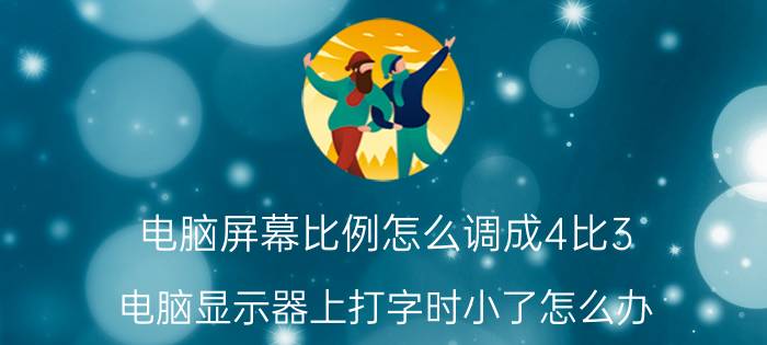 电脑屏幕比例怎么调成4比3 电脑显示器上打字时小了怎么办？